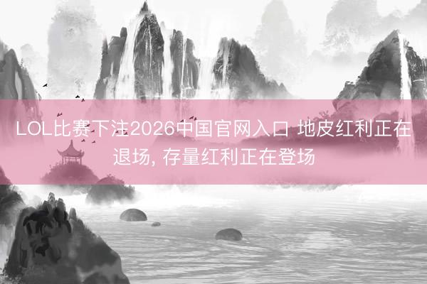 LOL比赛下注2026中国官网入口 地皮红利正在退场， 存量红利正在登场