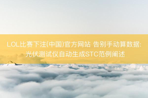 LOL比赛下注(中国)官方网站 告别手动算数据: 光伏测试仪自动生成STC范例阐述