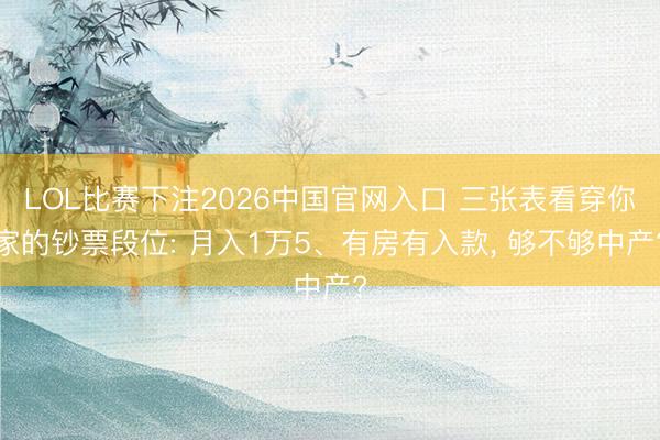 LOL比赛下注2026中国官网入口 三张表看穿你家的钞票段位: 月入1万5、有房有入款, 够不够中产?