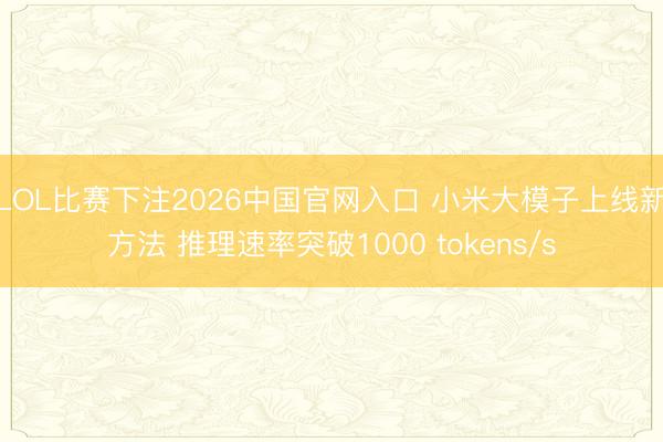 LOL比赛下注2026中国官网入口 小米大模子上线新方法 推理速率突破1000 tokens/s