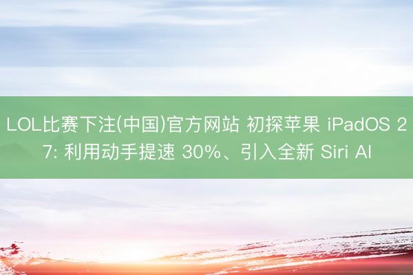 LOL比赛下注(中国)官方网站 初探苹果 iPadOS 27: 利用动手提速 30%、引入全新 Siri AI
