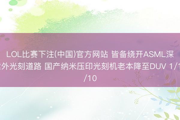 LOL比赛下注(中国)官方网站 皆备绕开ASML深紫外光刻道路 国产纳米压印光刻机老本降至DUV 1/10