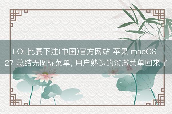 LOL比赛下注(中国)官方网站 苹果 macOS 27 总结无图标菜单， 用户熟识的澄澈菜单回来了