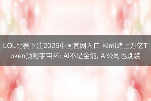 LOL比赛下注2026中国官网入口 Kimi赌上万亿Token预测宇宙杯: AI不是全能， AI公司也别装