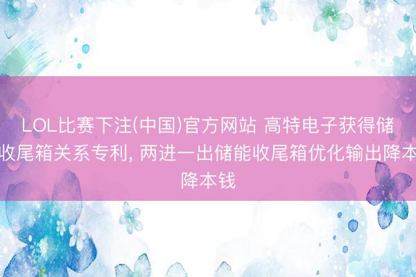 LOL比赛下注(中国)官方网站 高特电子获得储能收尾箱关系专利， 两进一出储能收尾箱优化输出降本钱