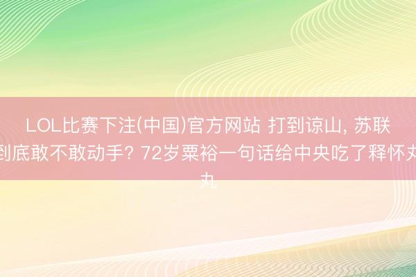 LOL比赛下注(中国)官方网站 打到谅山, 苏联到底敢不敢动