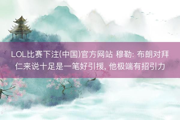 LOL比赛下注(中国)官方网站 穆勒: 布朗对拜仁来说十足是一笔好引援， 他极端有招引力