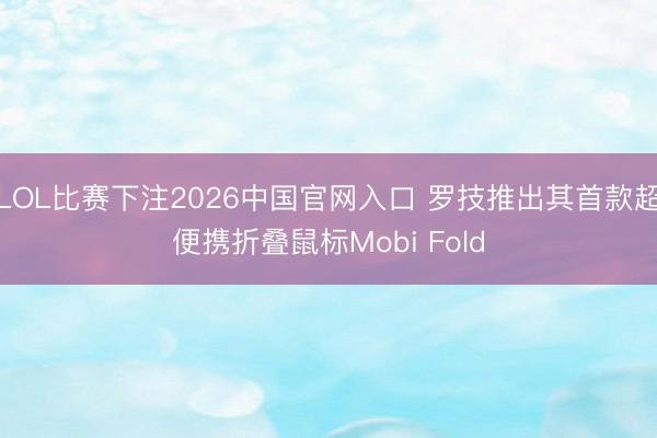 LOL比赛下注2026中国官网入口 罗技推出其首款超便携折叠鼠标Mobi Fold